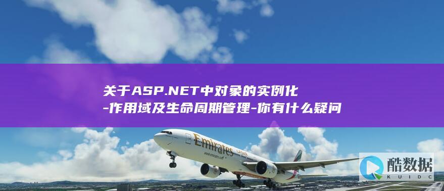 关于ASP.NET中对象的实例化-作用域及生命周期管理-你有什么疑问