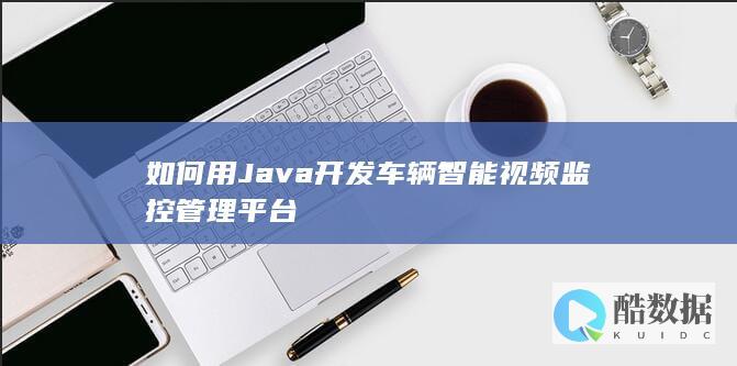 如何用Java开发车辆智能视频监控管理平台