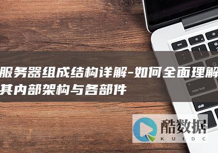 如何全面理解其内部架构与各部件