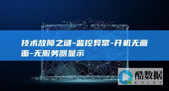 技术故障之谜-监控异常-开机无画面-无服务器显示