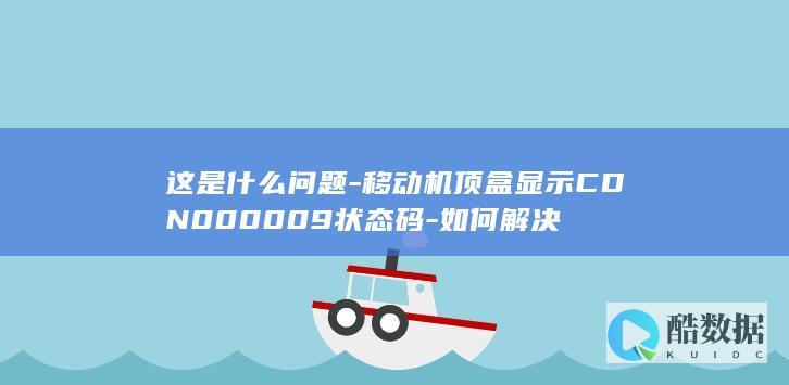 这是什么问题-移动机顶盒显示CDN000009状态码-如何解决