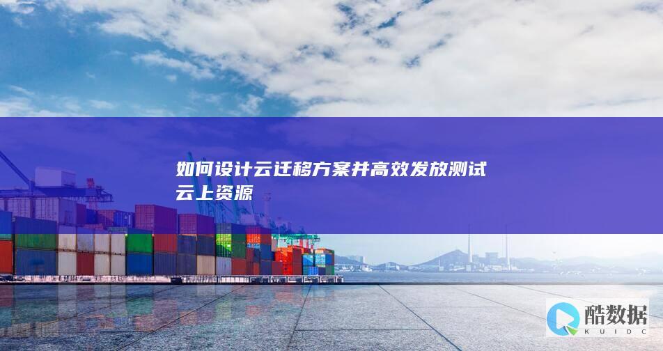 如何设计云迁移方案并高效发放测试云上资源