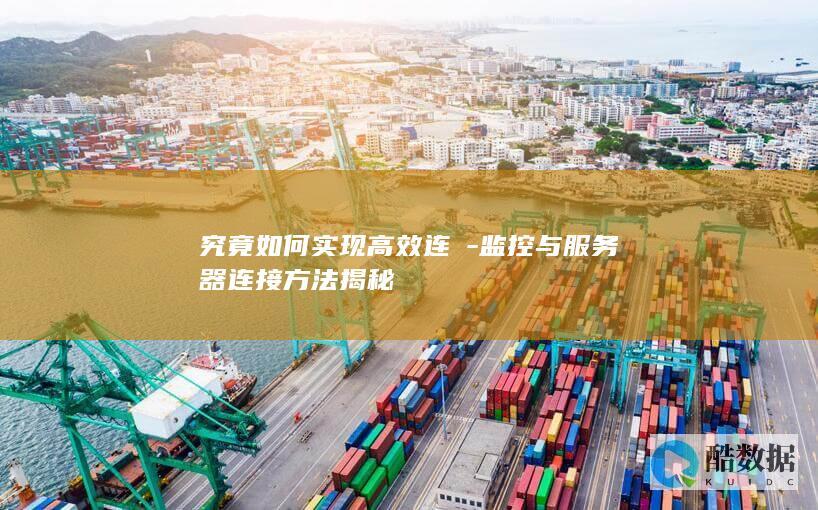 究竟如何实现高效连挼-监控与服务器连接方法揭秘