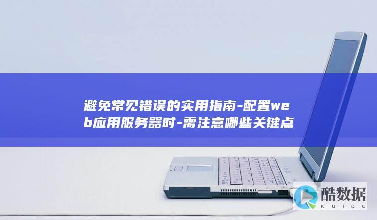 避免常见错误的实用指南-配置web应用服务器时-需注意哪些关键点