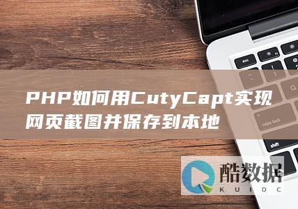 PHP如何用CutyCapt实现网页截图并保存到本地