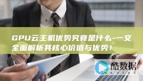 GPU云主机优势究竟是什么-一文全面解析其核心价值与优势！