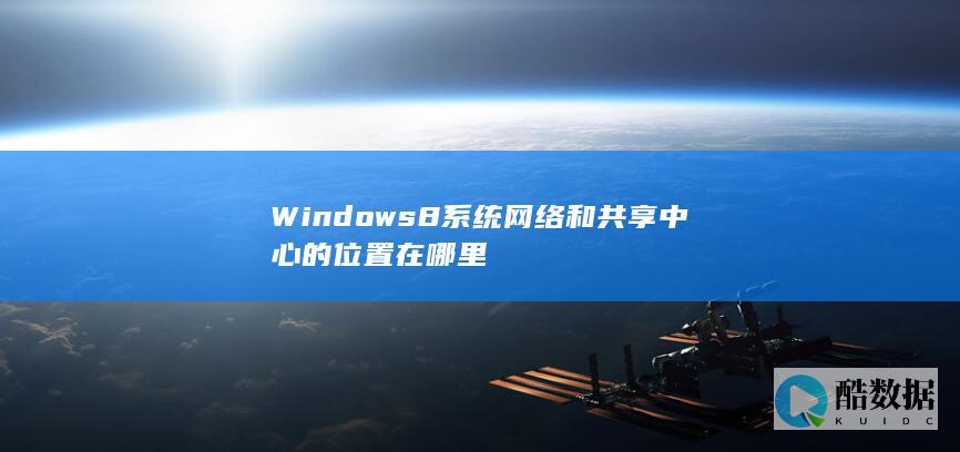 Windows8系统网络和共享中心的位置在哪里