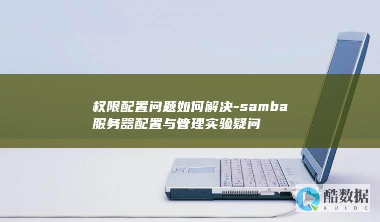 权限配置问题如何解决-samba服务器配置与管理实验疑问