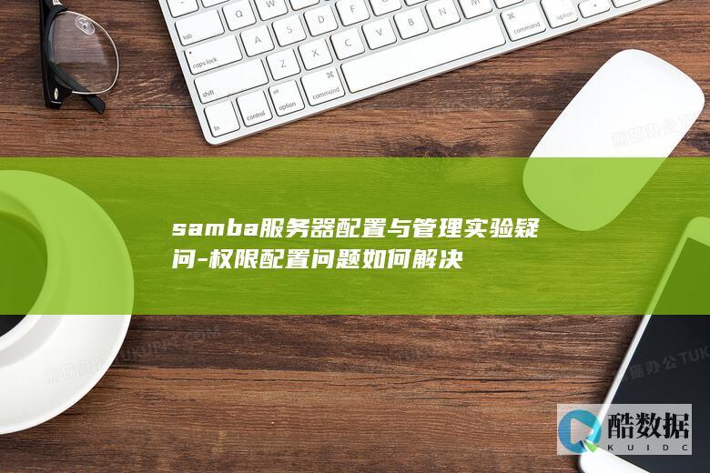samba服务器配置与管理实验疑问-权限配置问题如何解决