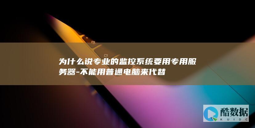 为什么说专业的监控系统要用专用服务器-不能用普通电脑来代替