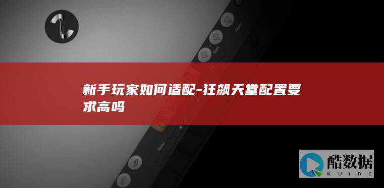 新手玩家如何适配-狂飙天堂配置要求高吗