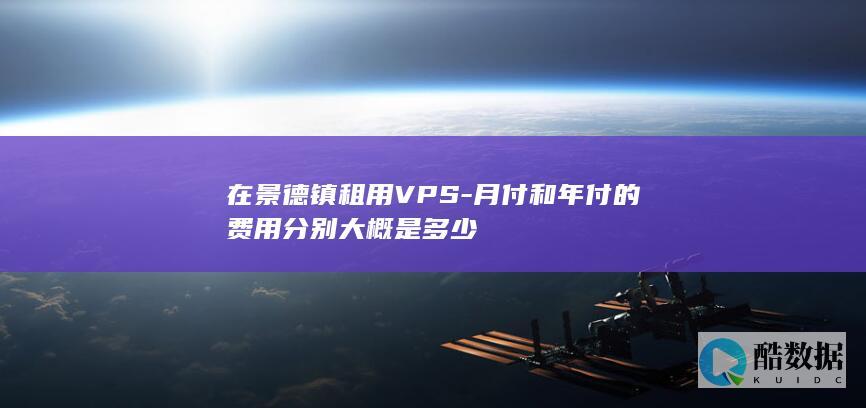 在景德镇租用VPS-月付和年付的费用分别大概是多少