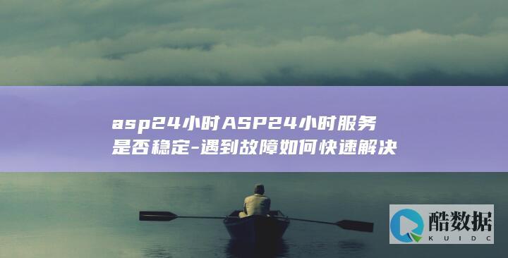 asp24小时ASP24小时服务是否稳定-遇到故障如何快速解决