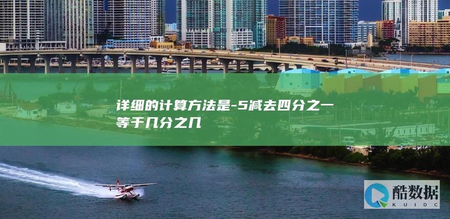 详细的计算方法是-5减去四分之一等于几分之几