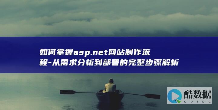 如何掌握asp.net网站制作流程-从需求分析到部署的完整步骤解析