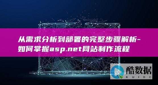 从需求分析到部署的完整步骤解析-如何掌握asp.net网站制作流程