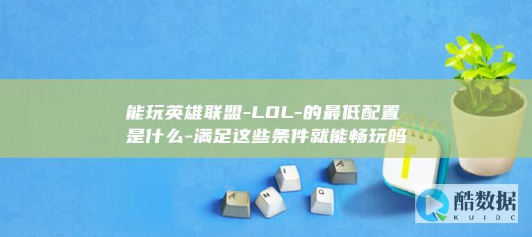 能玩英雄联盟-LOL-的最低配置是什么-满足这些条件就能畅玩吗