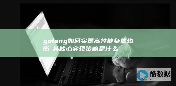 golang如何实现高性能负载均衡-其核心实现策略是什么