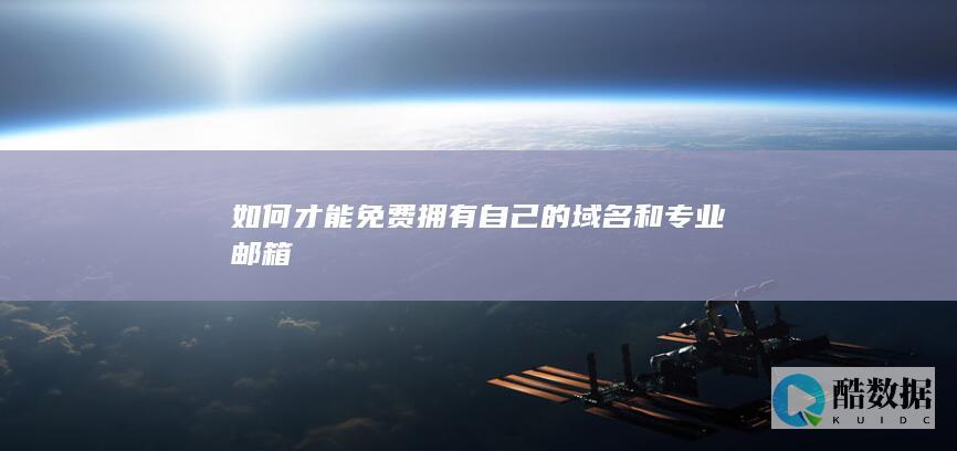 如何才能免费拥有自己的域名和专业邮箱