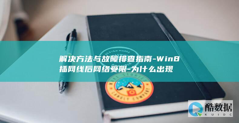解决方法与故障排查指南-Win8插网线后网络受限-为什么出现