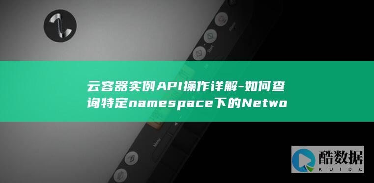 云容器实例API操作详解-如何查询特定namespace下的Networks列表