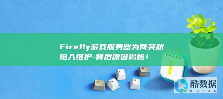 Firefly游戏服务器为何突然陷入维护-背后原因揭秘！