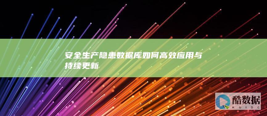 安全生产隐患数据库如何高效应用与持续更新