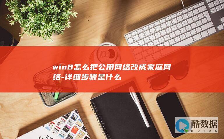 win8怎么把公用网络改成家庭网络-详细步骤是什么