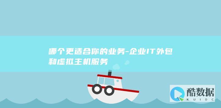 哪个更适合你的业务-企业IT外包和虚拟主机服务