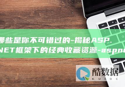 哪些是你不可错过的-揭秘ASP.NET框架下的经典收藏资源-aspnet收藏