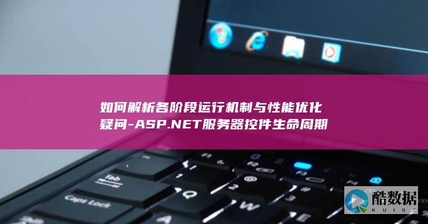 如何解析各阶段运行机制与性能优化疑问-ASP.NET服务器控件生命周期分析