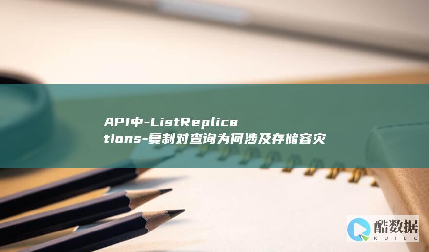 API中-ListReplications-复制对查询为何涉及存储容灾服务