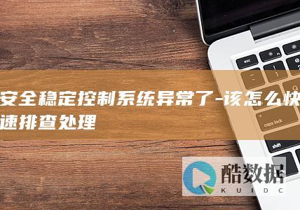 安全稳定控制系统异常了-该怎么快速排查处理