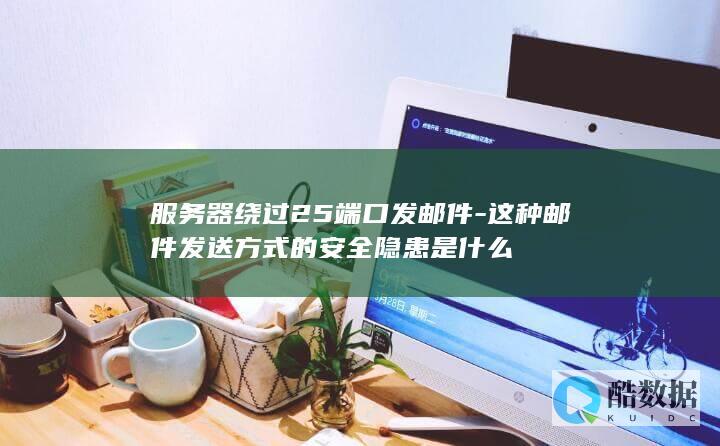 服务器绕过25端口发邮件-这种邮件发送方式的安全隐患是什么