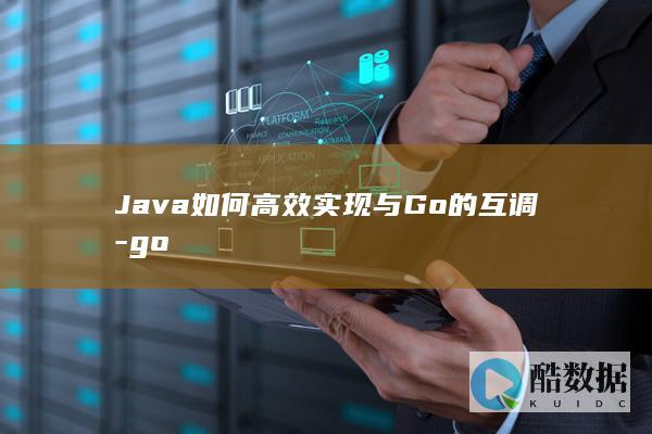 Java如何高效实现与Go的互调-go