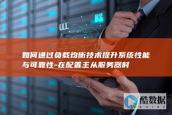 如何通过负载均衡技术提升系统性能与可靠性-在配置主从服务器时