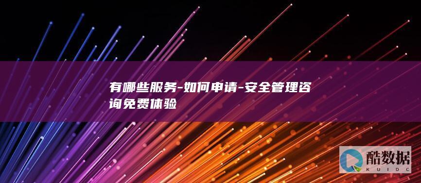 有哪些服务-如何申请-安全管理咨询免费体验