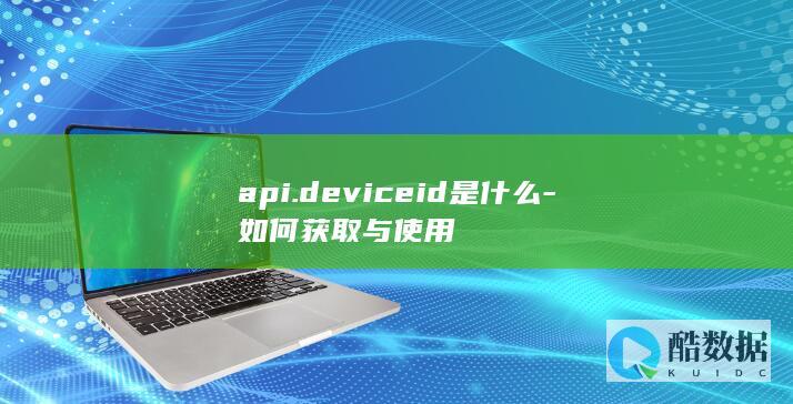 api.deviceid是什么-如何获取与使用