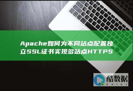 Apache如何为不同站点配置独立SSL证书实现多站点HTTPS
