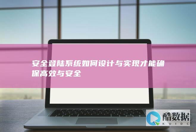 安全登陆系统如何设计与实现才能确保高效与安全