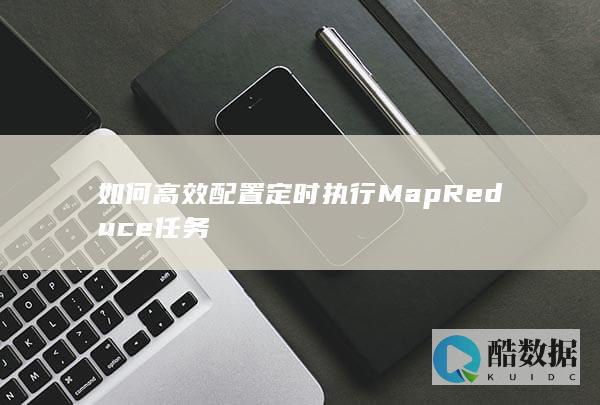 如何高效配置定时执行MapReduce任务