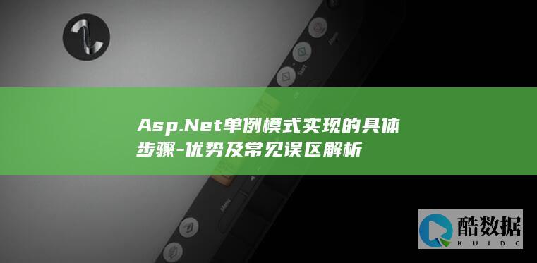 Asp.Net单例模式实现的具体步骤-优势及常见误区解析