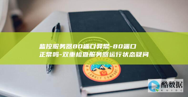 监控服务器80端口异常-80端口正常吗-双重检查服务器运行状态疑问