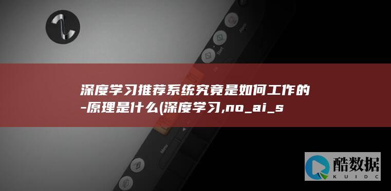 深度学习推荐系统究竟是如何工作的-原理是什么 (深度学习,no_ai_sug:true}],slid:243652219931002,queryid:0x263dd99b404897a)