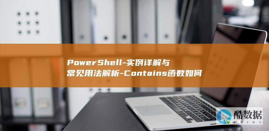 PowerShell-实例详解与常见用法解析-Contains函数如何查找字符串