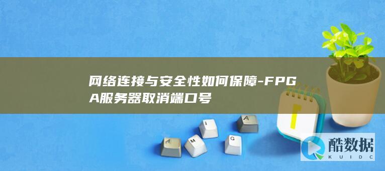网络连接与安全性如何保障-FPGA服务器取消端口号