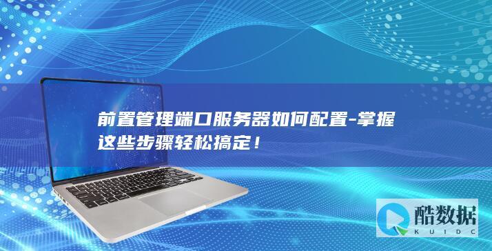前置管理端口服务器如何配置-掌握这些步骤轻松搞定!