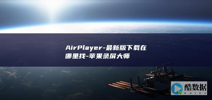 AirPlayer-最新版下载在哪里找-苹果录屏大师