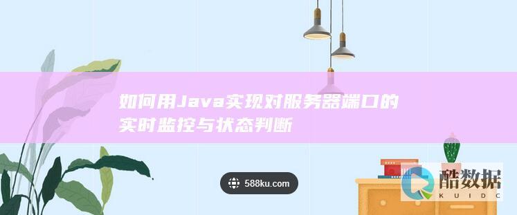 如何用Java实现对服务器端口的实时监控与状态判断