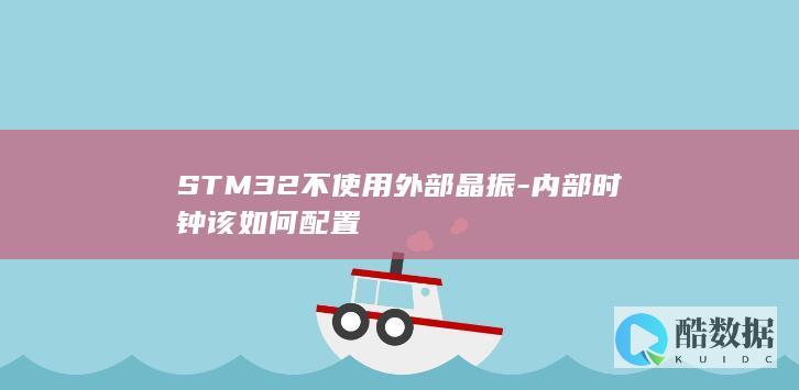 STM32不使用外部晶振-内部时钟该如何配置